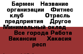 Бармен › Название организации ­ Фитнес-клуб CITRUS › Отрасль предприятия ­ Другое › Минимальный оклад ­ 7 500 - Все города Работа » Вакансии   . Хакасия респ.